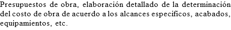 Presupuestos de obra, elaboración detallado de la determinación del costo de obra de acuerdo a los alcances específicos, acabados, equipamientos, etc.